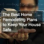 The Best Home Remodeling Plans to Keep Your House Safe