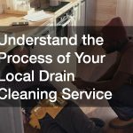 Understand the Process of Your Local Drain Cleaning Service