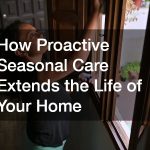How Proactive Seasonal Care Extends the Life of Your Home